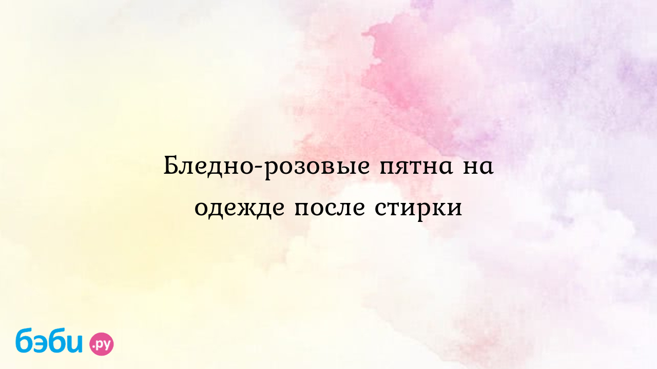 Бледно-розовые пятна на одежде после стирки, после порошка розовые пятна