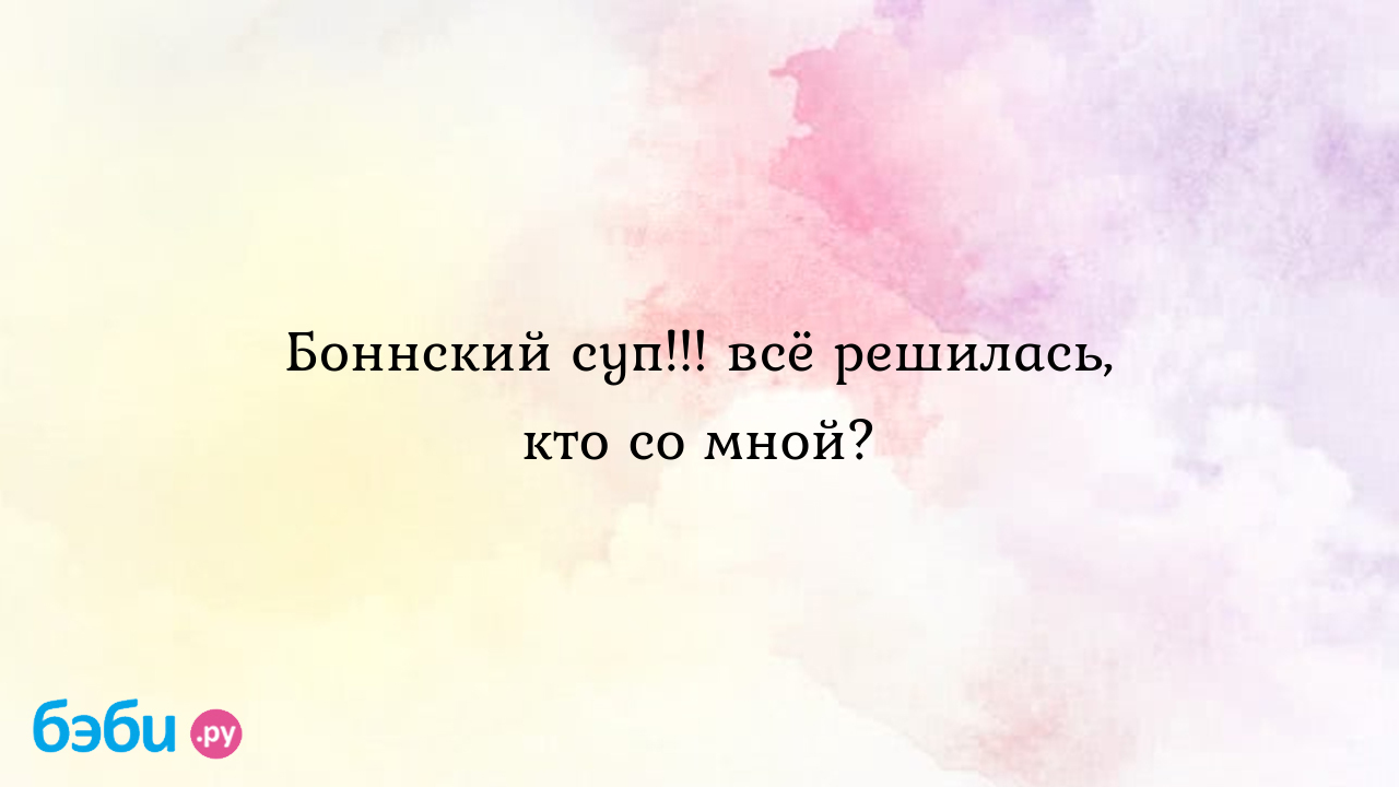 Боннский суп!!! всё решилась, кто со мной?, боннский суп форум