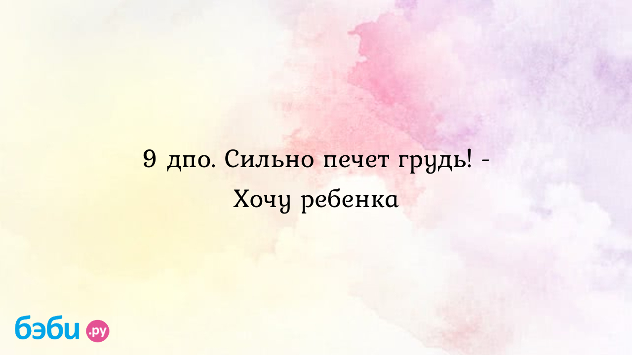 9 дпо. Сильно печет грудь! - Хочу ребенка