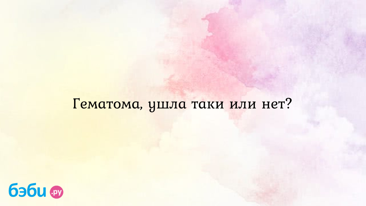 Гематома, ушла таки или нет? - Женская консультация