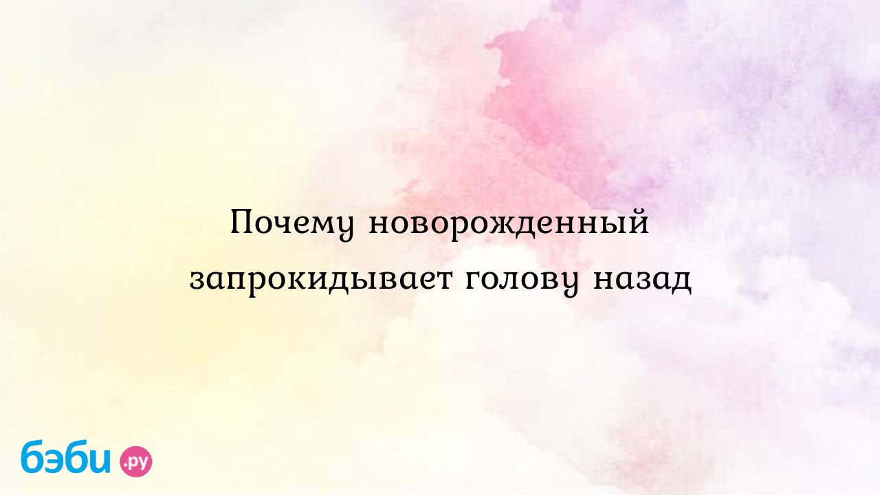 Почему ребенок во время сна запрокидывает голову назад?