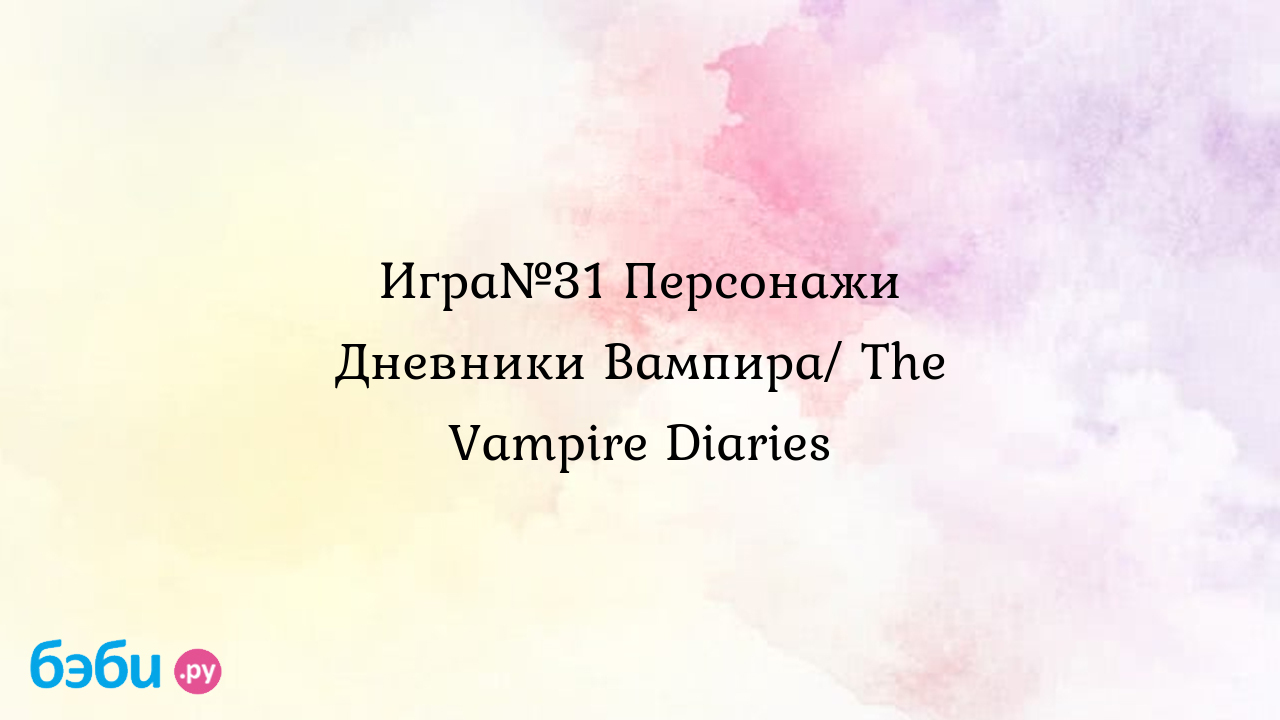 Игра№31 Персонажи Дневники Вампира/ The Vampire Diaries