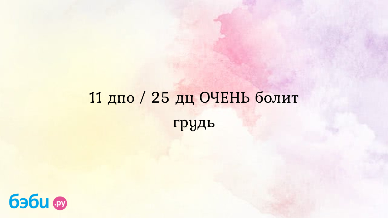 11 дпо / 25 дц ОЧЕНЬ болит грудь - Хочу ребенка - Светлана