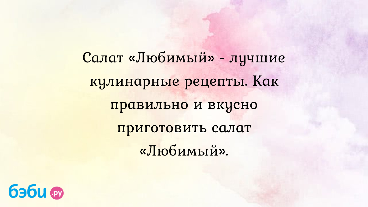 Салат «Любимый» - лучшие кулинарные рецепты. Как правильно и вкусно  приготовить салат «Любимый».