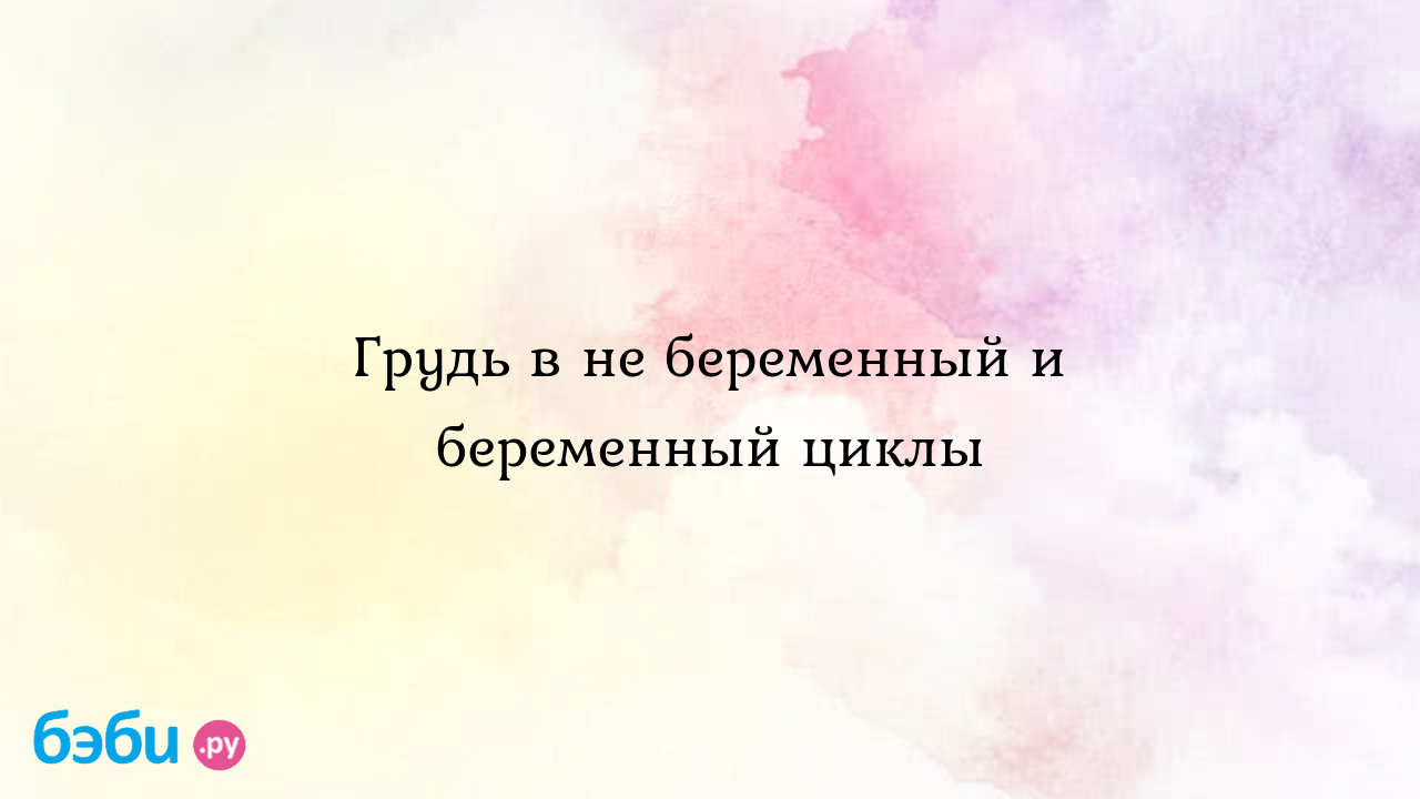 Грудь в не беременный и беременный циклы - Хочу ребенка - Катерина