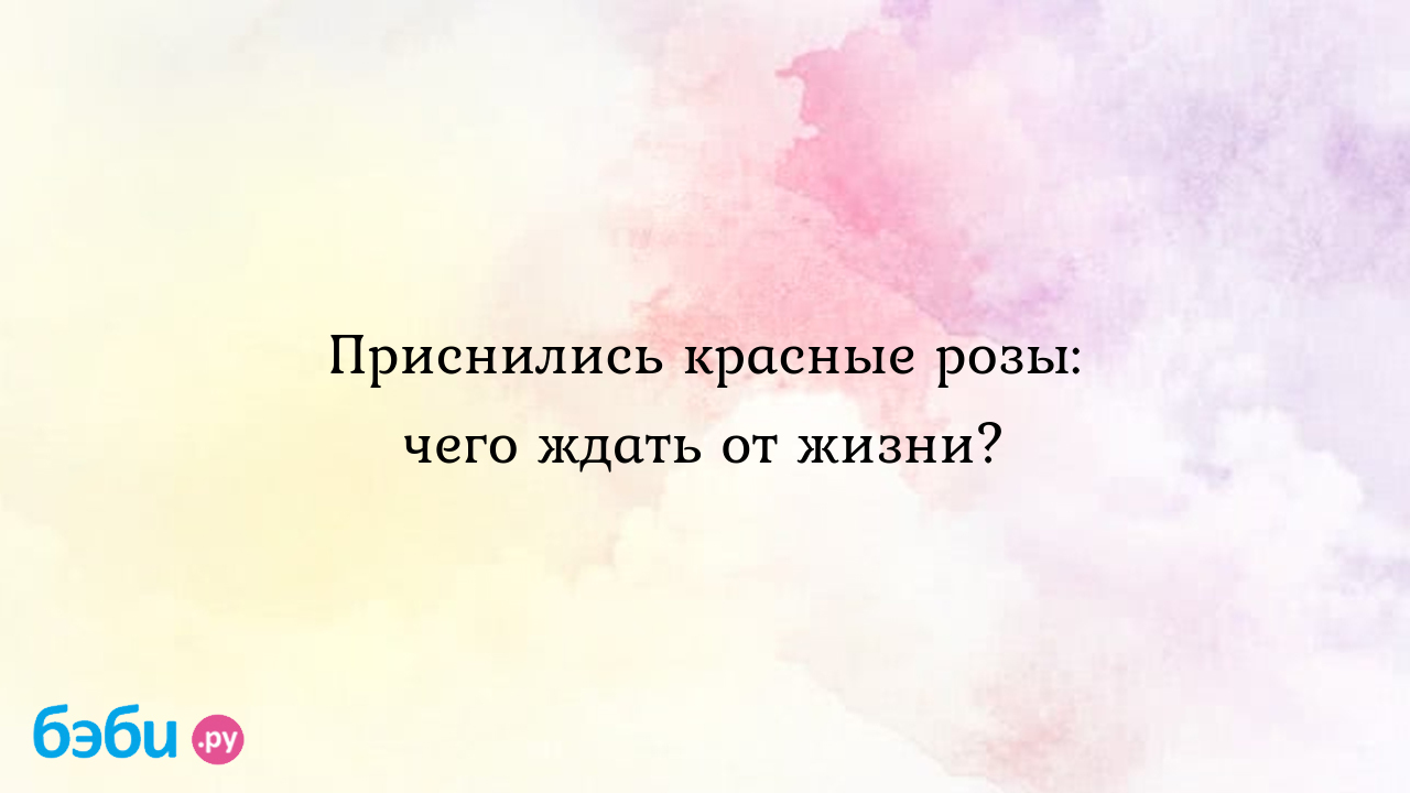 Приснились красные розы: чего ждать от жизни? ?? Подробное толкование сна  на бэби.ру!