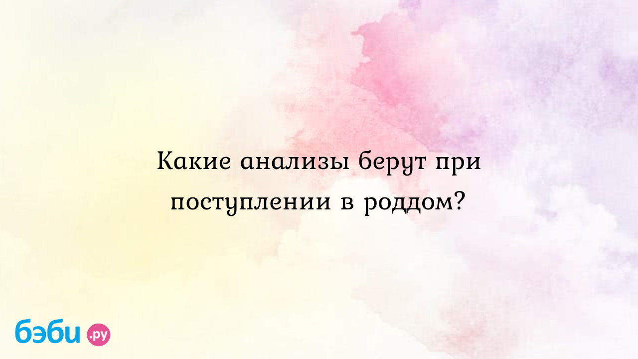 Какие анализы берут при поступлении в роддом?