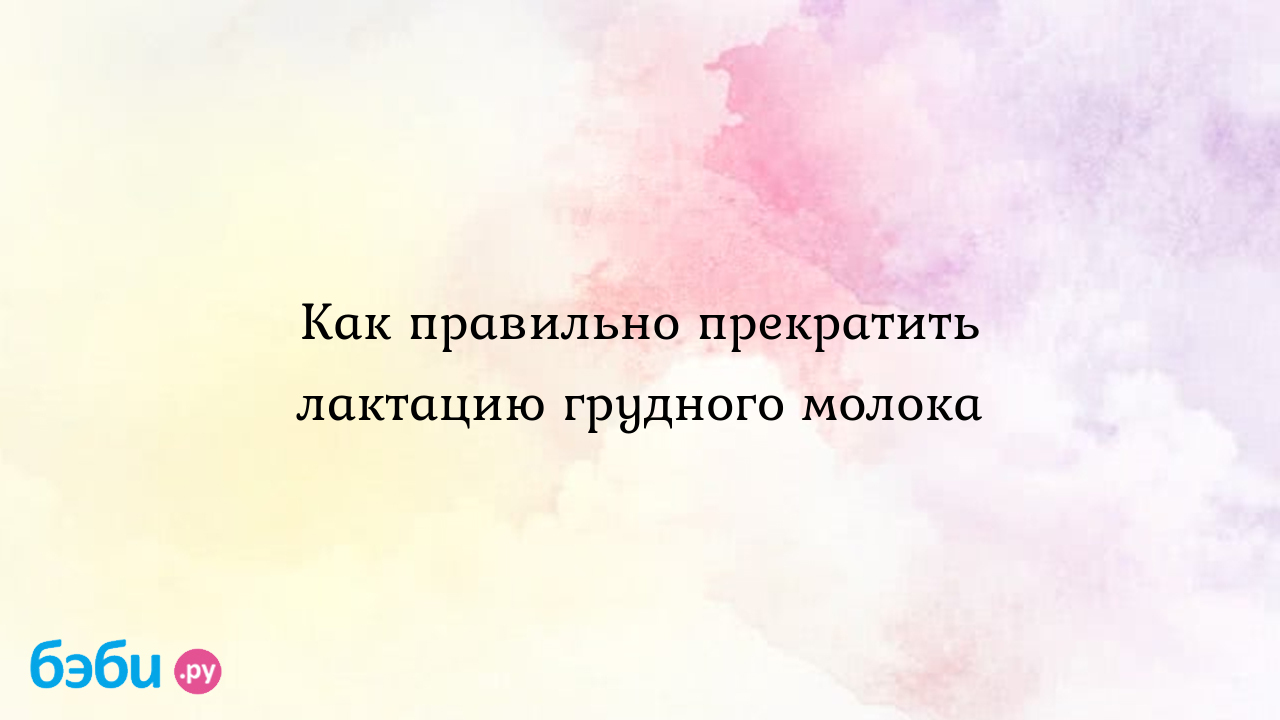 Как правильно прекратить лактацию грудного молока | Метки: чай, прекращение