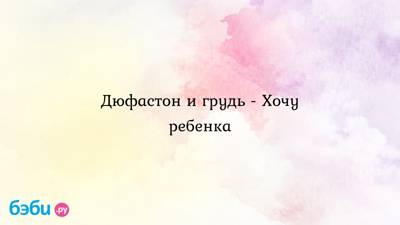 Дюфастон и грудь - Хочу ребенка