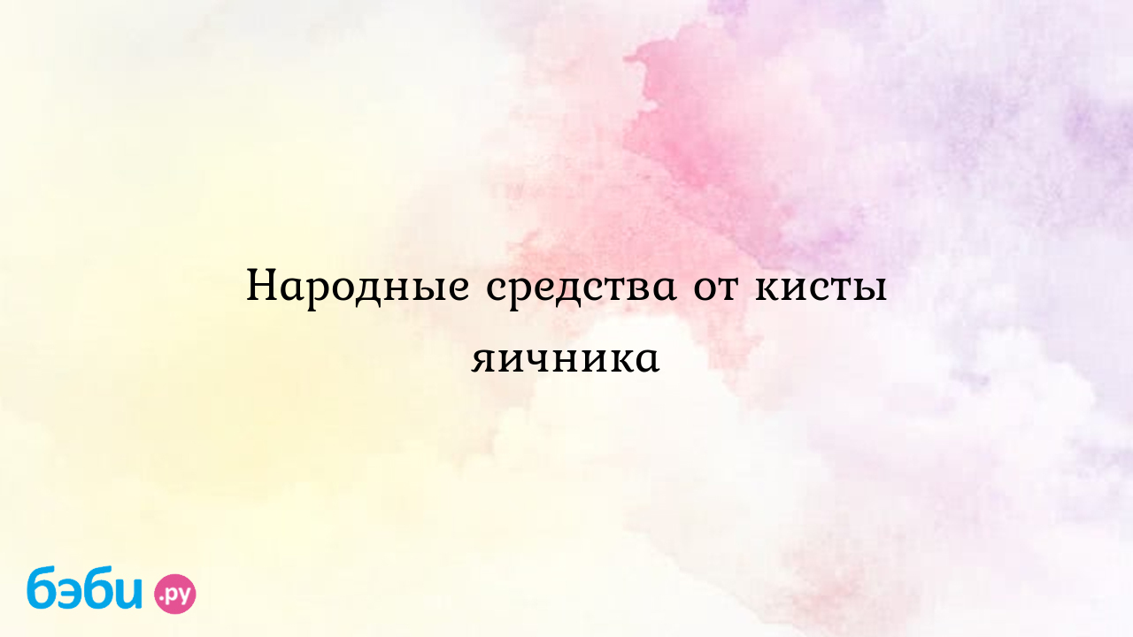 Народные средства от кисты яичника | Метки: лечение, отзыв, симптом