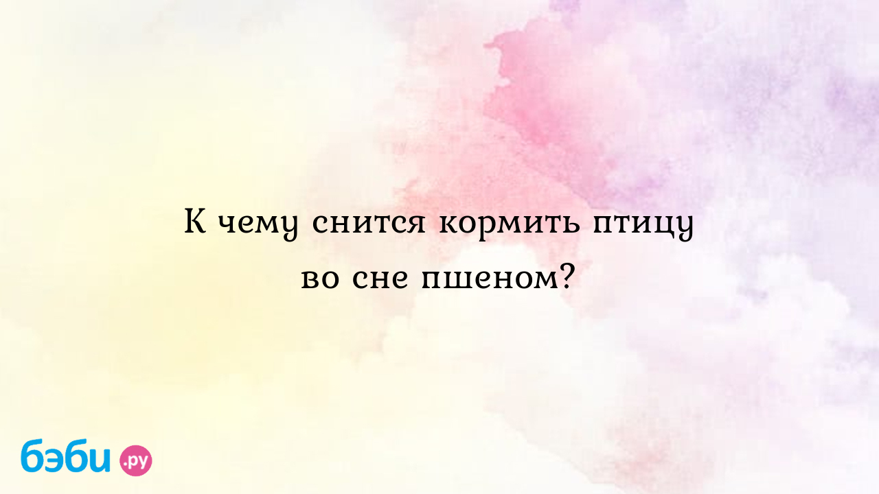 К чему снится кормить птицу во сне пшеном? ?? Подробное толкование сна на  бэби.ру!