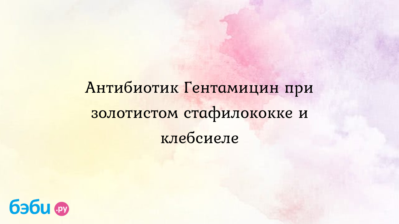 Антибиотик гентамицин при золотистом стафилококке и клебсиеле, гентамицин  при стафилококке