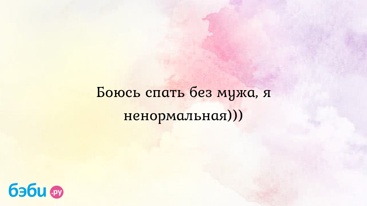 Боюсь спать без мужа, я ненормальная))) - Мужчина и женщина - Машка