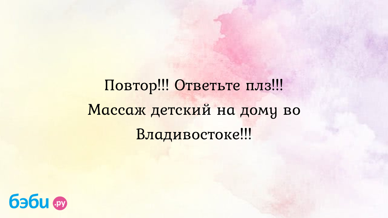 Повтор!!! ответьте плз!!! массаж детский на дому во владивостоке!!!,  детский массажист владивосток