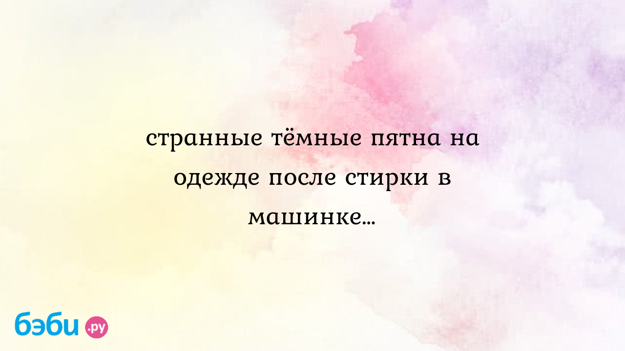 Странные тёмные пятна на одежде после стирки в машинке…, пятна после стирки  в машинке | Метки: почему, оставаться, порошок, зеленый, оставлять