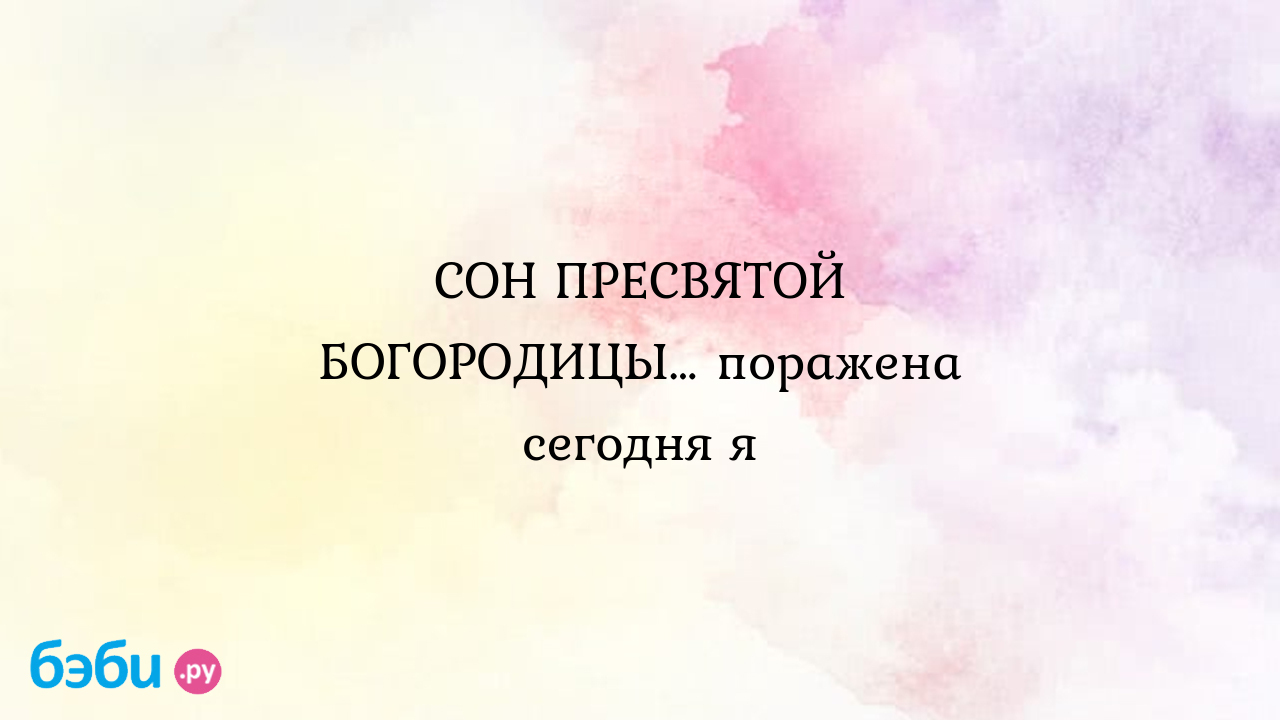 СОН ПРЕСВЯТОЙ БОГОРОДИЦЫ… поражена сегодня я сны богородицы отзывы