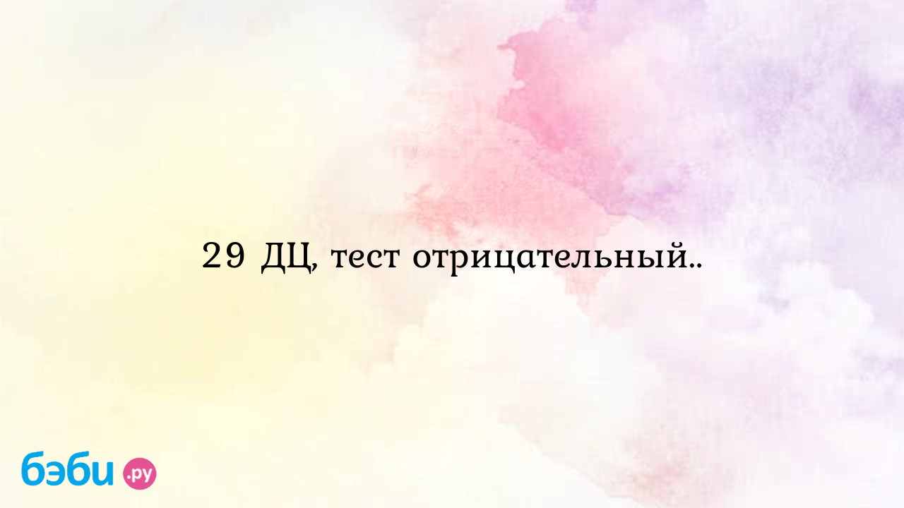 29 ДЦ, тест отрицательный.. - Хочу ребенка - Violka