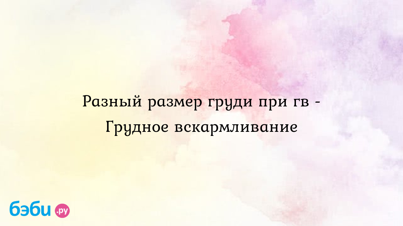 Разный размер груди при гв - Грудное вскармливание