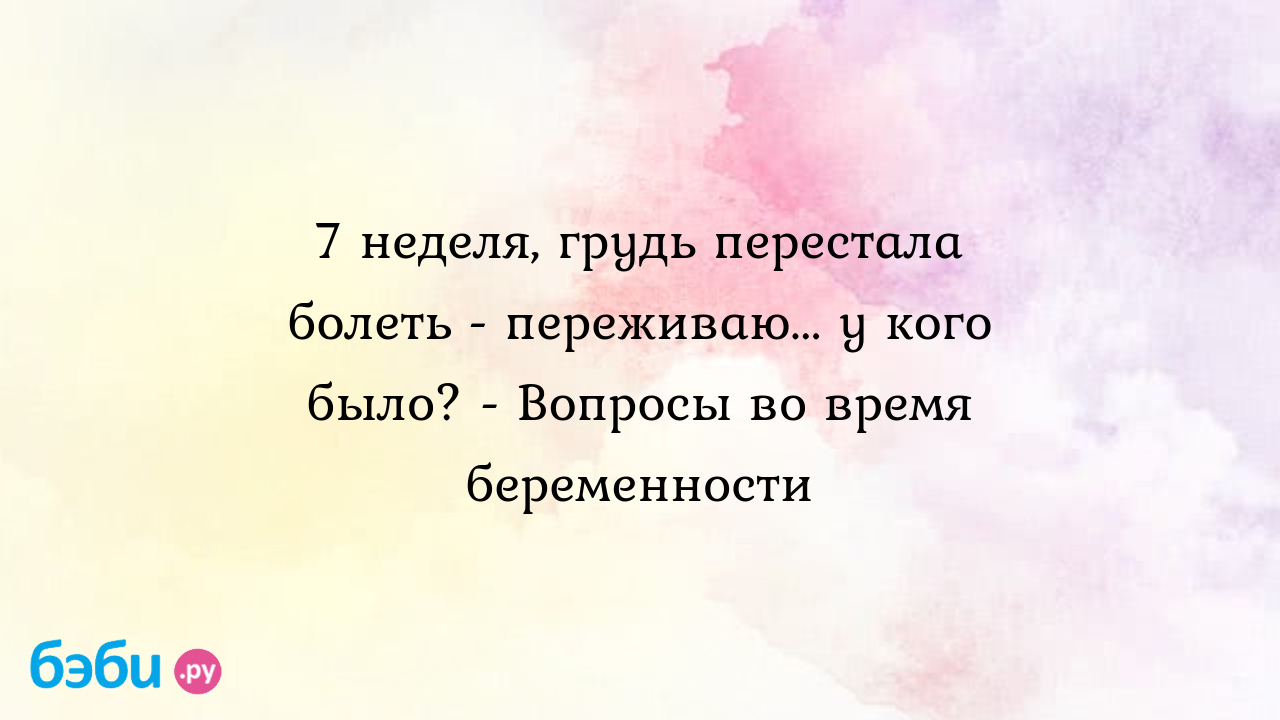 7 неделя, грудь перестала болеть - переживаю... у кого было? - Вопросы во  время беременности