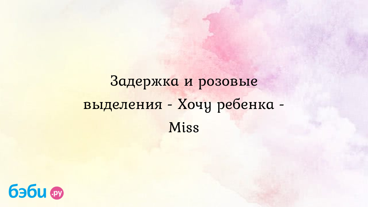 Задержка и розовые выделения - Хочу ребенка - Miss