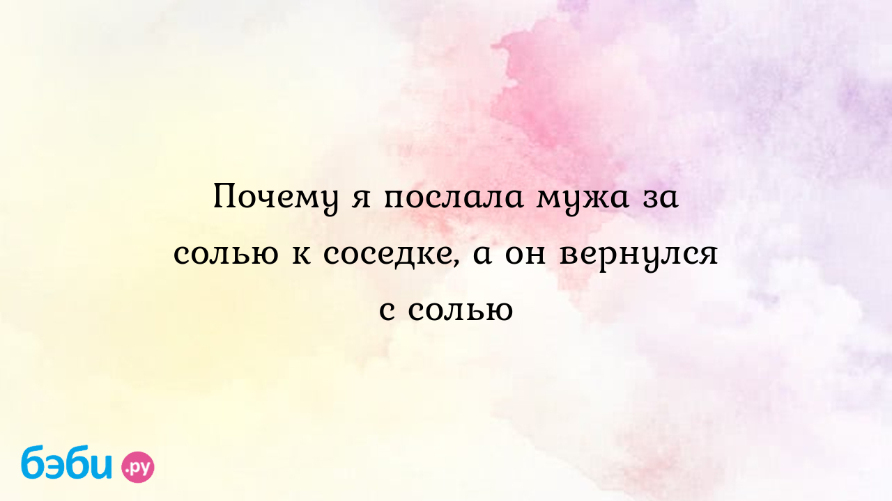 Почему я послала мужа за солью к соседке, а он вернулся с солью - Anastasia