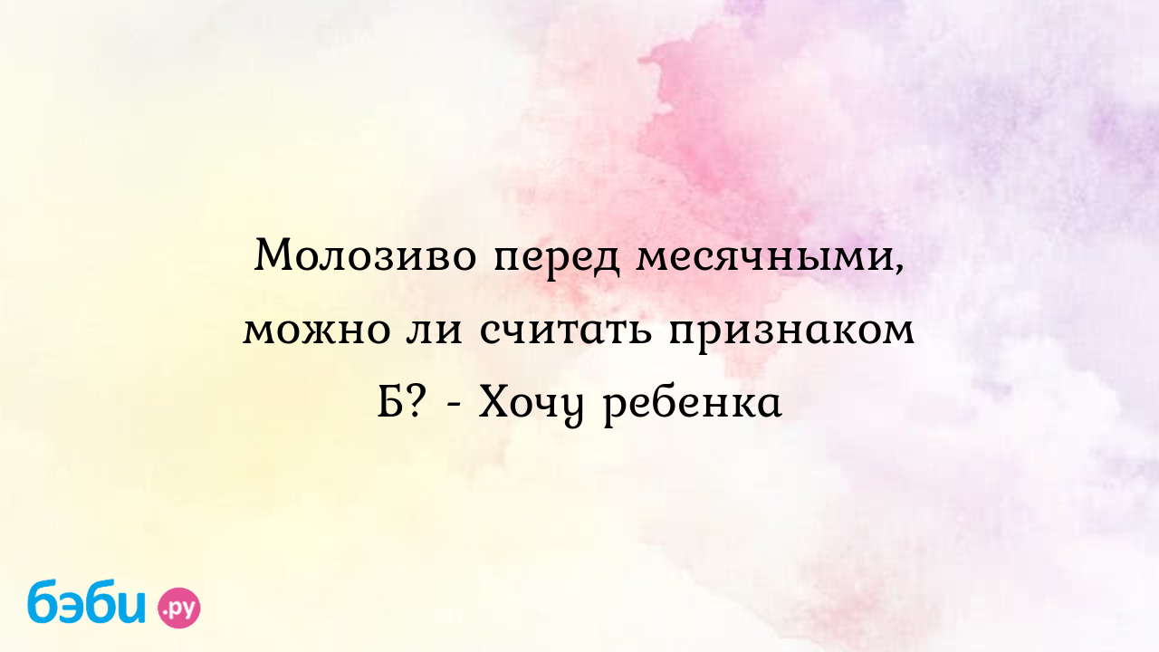 Молозиво перед месячными, можно ли считать признаком Б? - Хочу ребенка