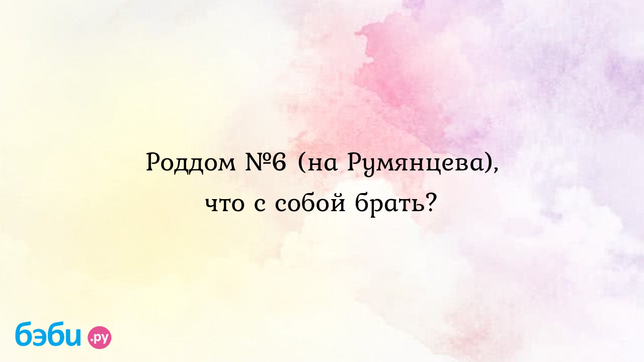 Роддом №6 (на Румянцева), что с собой брать? - Анюта Полетаева