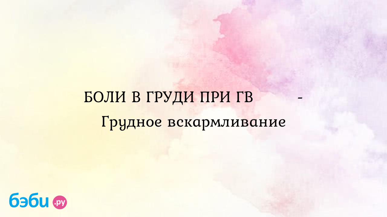 БОЛИ В ГРУДИ ПРИ ГВ 🤭🤓 - Грудное вскармливание