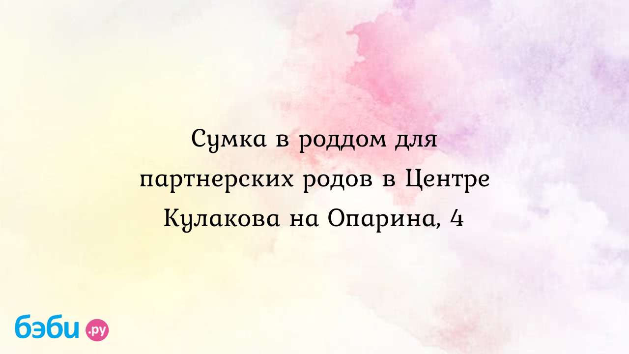 Сумка в роддом для партнерских родов в центре кулакова на опарина, 4, центр  кулакова на опарина 4