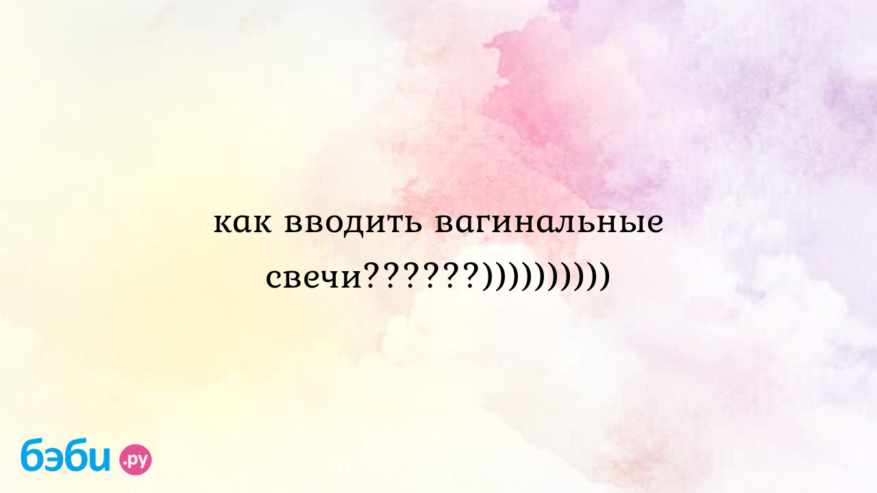 Как вставить вагинальные свечи