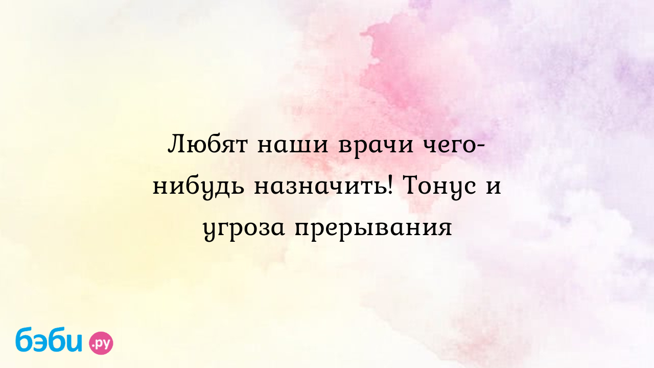 Любят наши врачи чего-нибудь назначить! Тонус и угроза прерывания - Женская  консультация - Орлова Екатерина