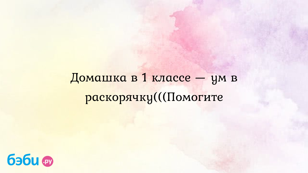 Домашка в 1 классе — ум в раскорячку(((помогите, полосатый пушистый добрый  но не кот