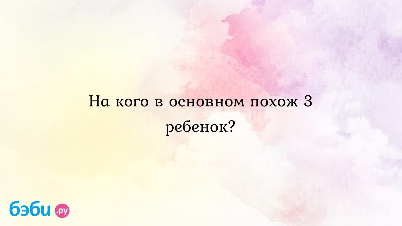 Почему одни дети похожи на мать, другие - на отца? - Русская семерка