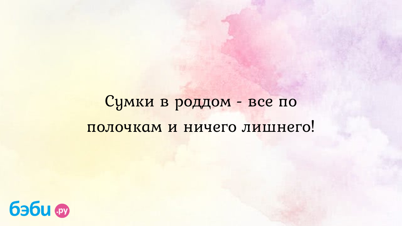 Сумки в роддом - все по полочкам и ничего лишнего!