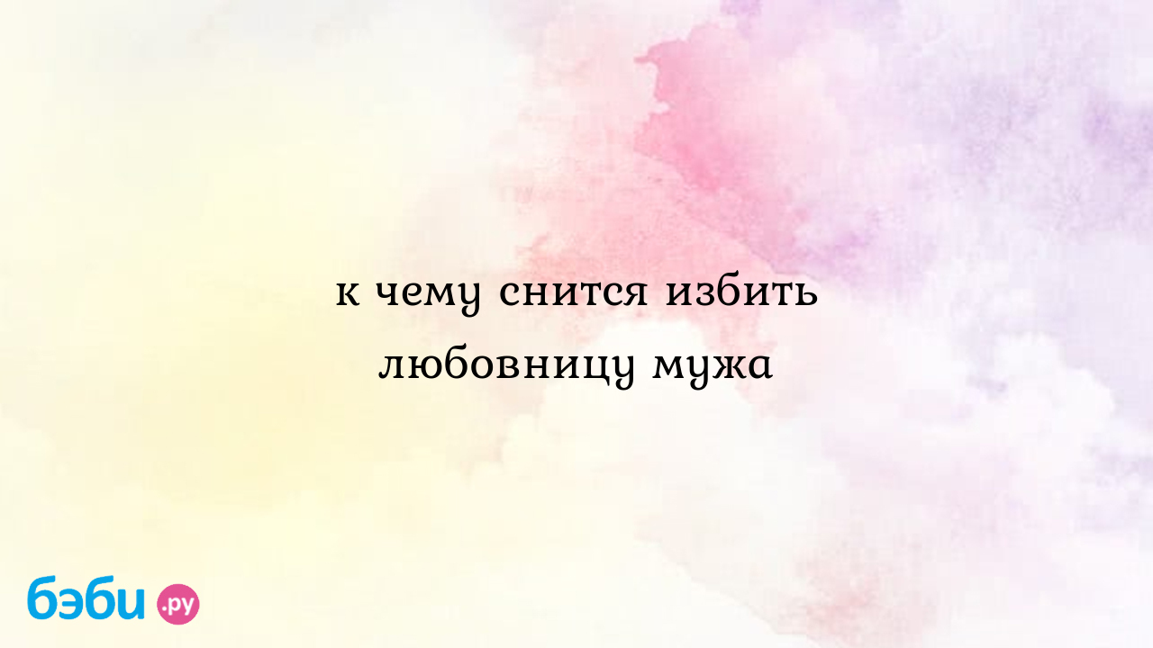 К чему снится избить любовницу мужа | Метки: сон, присниться, избиение,  сон, присниться