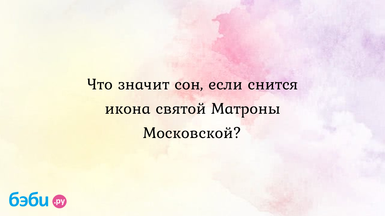 Что значит сон, если снится икона святой Матроны Московской? ?? Подробное  толкование сна на бэби.ру!