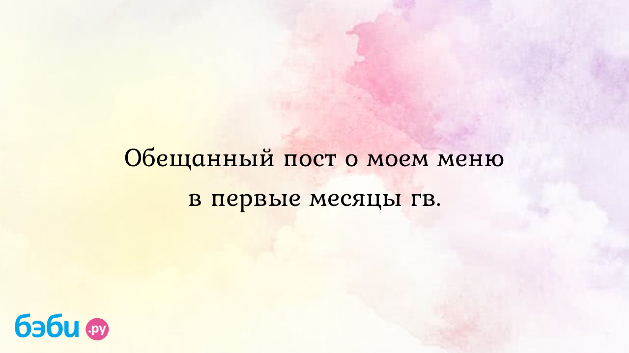 Обещанный пост о моем меню в первые месяцы гв.