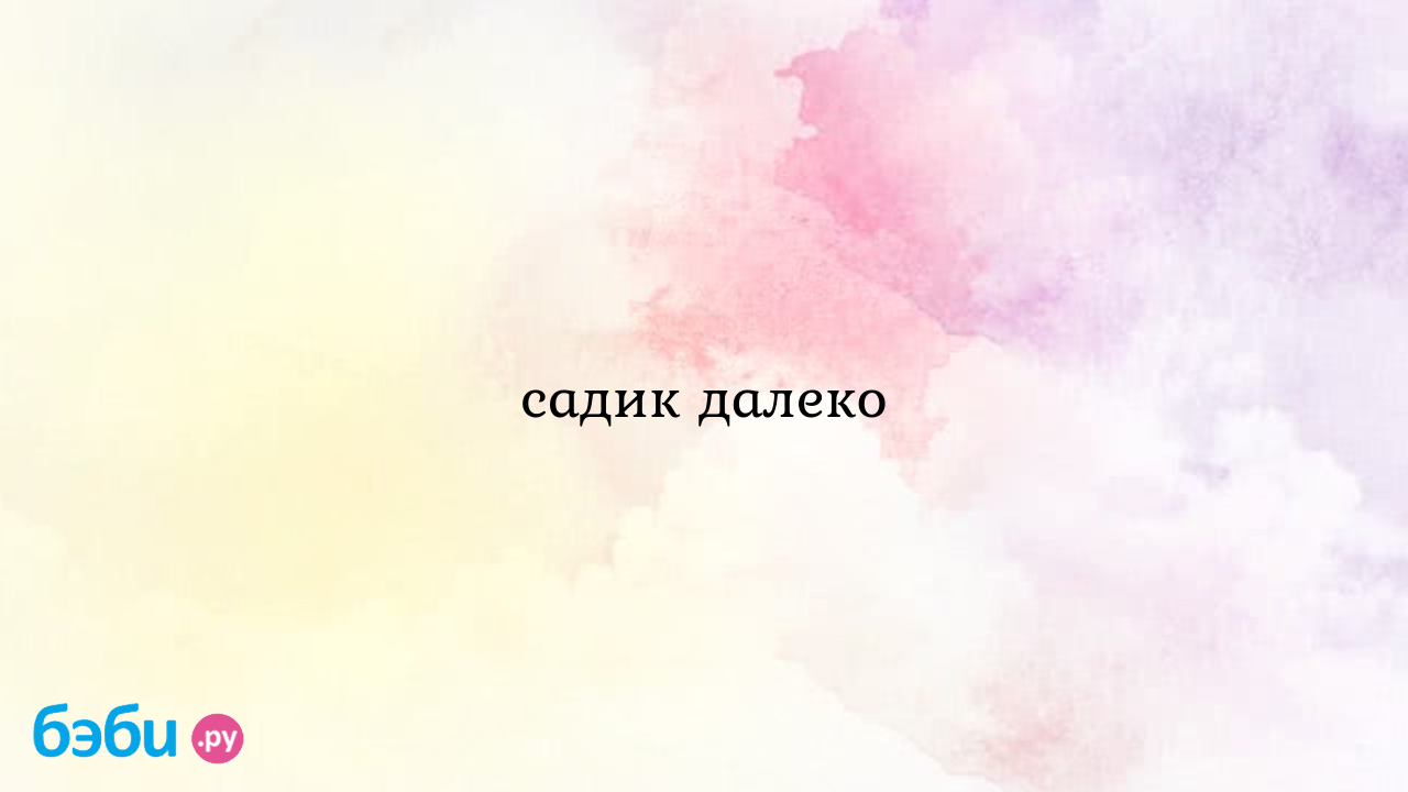 Садик далеко - Юлия