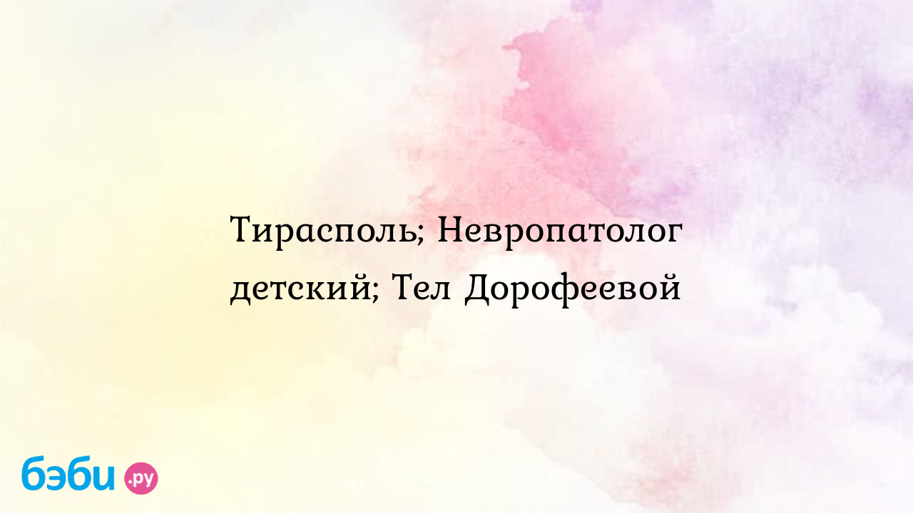 Тирасполь; Невропатолог детский; Тел Дорофеевой - Валентина