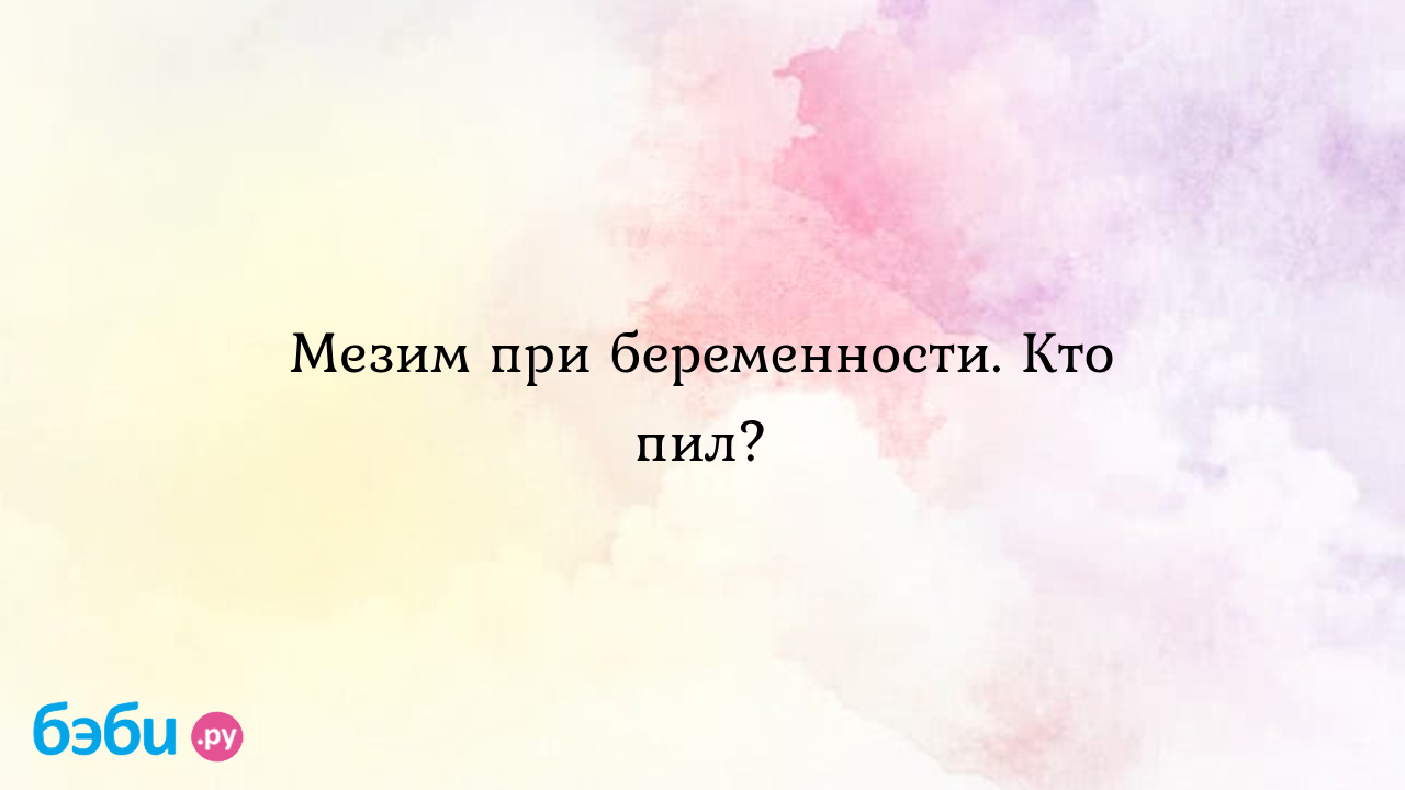 Мезим при беременности. Кто пил? - Женская консультация