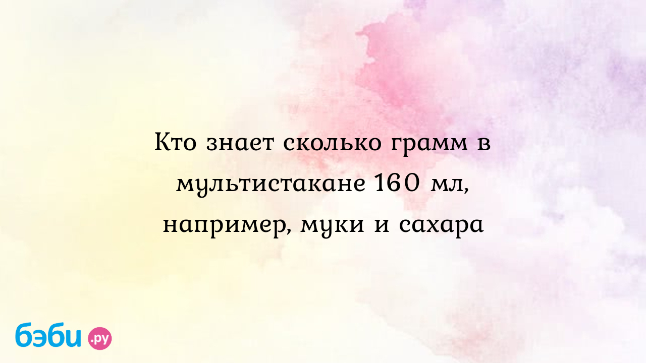 Кто знает сколько грамм в мультистакане 160 мл, например, муки и сахара -  Елена