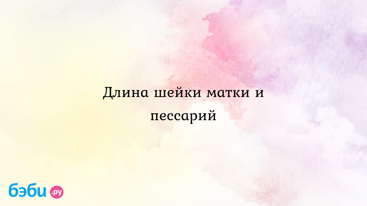 Длина шейки матки и пессарий, длина шейки матки 27 мм длина шейки матки по  неделям | Метки: беременность, цервикальный, канал