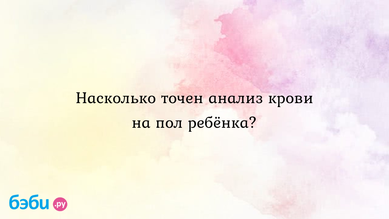 Насколько точен анализ крови на пол ребёнка? - Машка