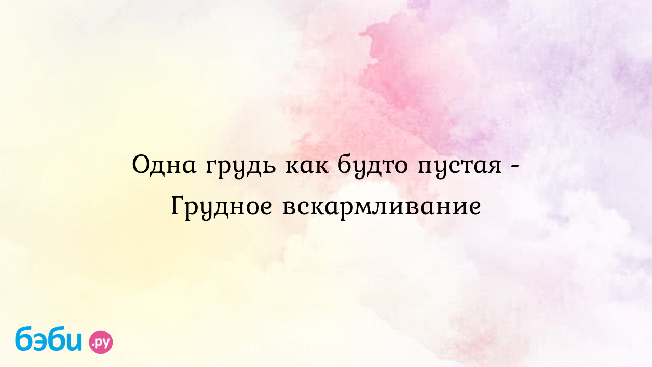 Одна грудь как будто пустая - Грудное вскармливание