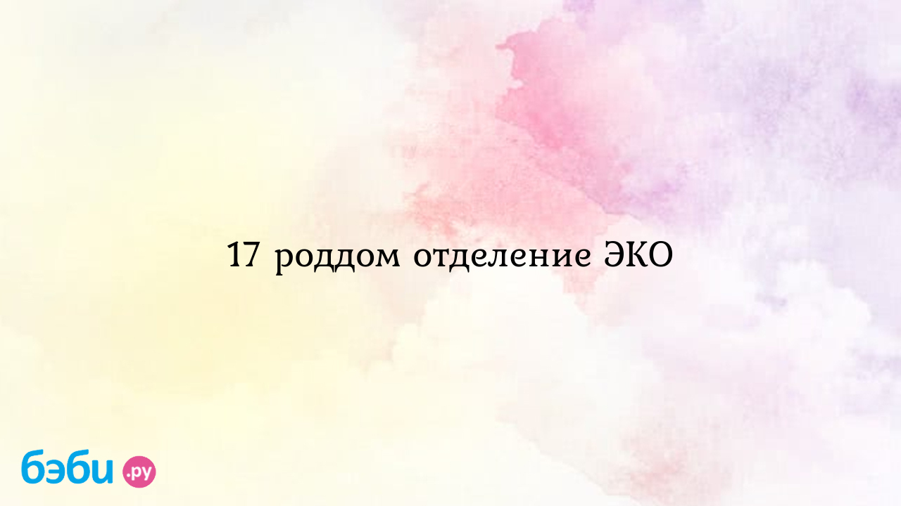 17 роддом отделение ЭКО эко в 17 роддоме отзывы