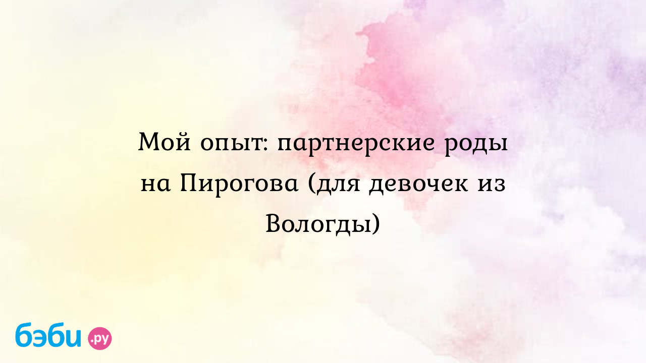 Мой опыт: партнерские роды на Пирогова (для девочек из Вологды)