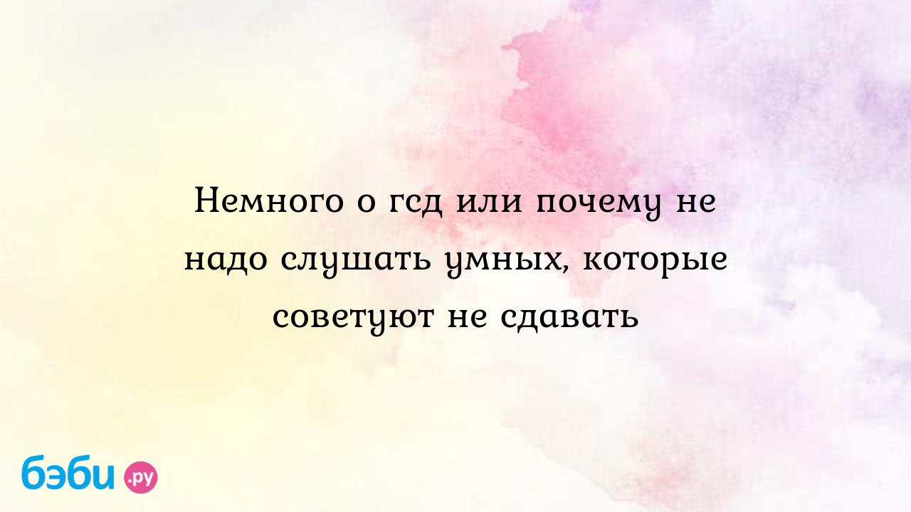 Немного о гсд или почему не надо слушать умных, которые советуют не сдавать  - Вопросы во время беременности