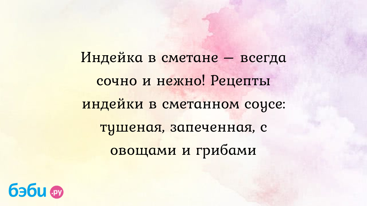 Индейка в сметане – всегда сочно и нежно! Рецепты индейки в сметанном  соусе: тушеная, запеченная, с овощами и грибами