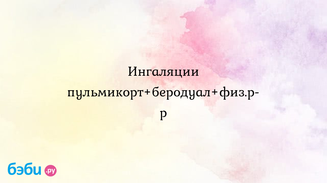 Ингаляции пульмикорт+беродуал+физ.р-р | Метки: физраствор, смешать, один,  можно, ли