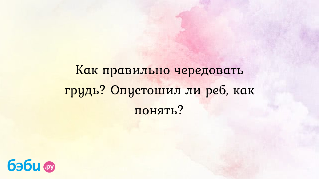 Как правильно чередовать грудь? Опустошил ли реб, как понять? - Грудное  вскармливание - Пушистый лап